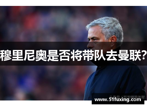 穆里尼奥是否将带队去曼联？