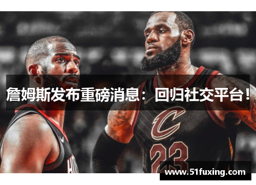 詹姆斯发布重磅消息：回归社交平台！
